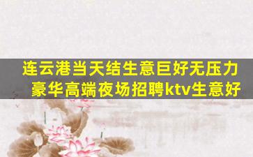 连云港当天结生意巨好无压力豪华高端夜场招聘ktv生意好